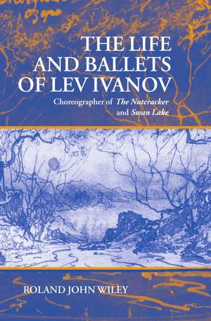 The Life and Ballets of Lev Ivanov: Choreographer of The Nutcracker and Swan Lake