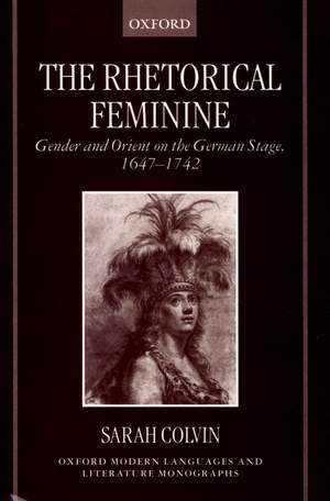 The Rhetorical Feminine: Gender and Orient on the German Stage, 1647-1742