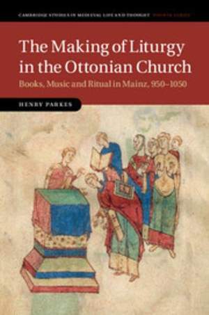 The Making of Liturgy in the Ottonian Church: Books, Music and Ritual in Mainz, 950–1050