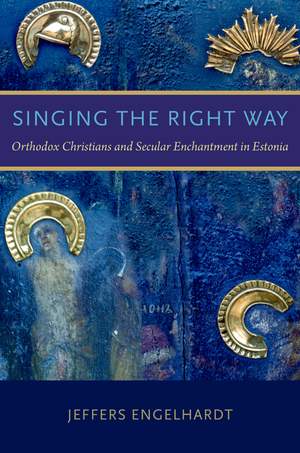 Singing&#x20;the&#x20;Right&#x20;Way&#x3A;&#x20;Orthodox&#x20;Christians&#x20;and&#x20;Secular&#x20;Enchantment&#x20;in&#x20;Estonia