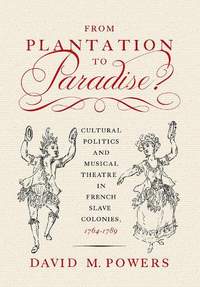 From Plantation to Paradise?: Cultural Politics and Musical Theatre in French Slave Colonies, 1764–1789