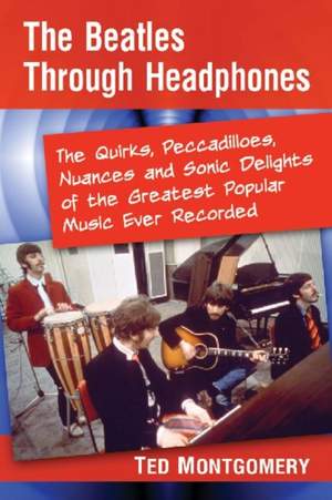 The Beatles Through Headphones: The Quirks, Peccadilloes, Nuances and Sonic Delights of the Greatest Popular Music Ever Recorded