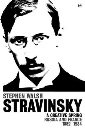 Stravinsky (Volume 1): A Creative Spring: Russia and France 1882 – 1934
