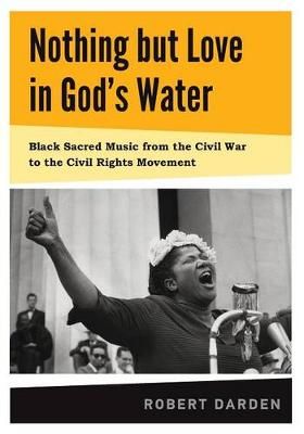 Nothing but Love in God's Water: Volume 1: Black Sacred Music from the Civil War to the Civil Rights Movement
