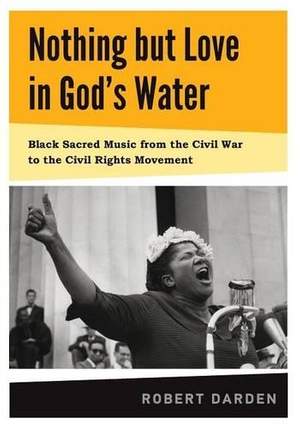 Nothing but Love in God's Water: Volume 1: Black Sacred Music from the Civil War to the Civil Rights Movement
