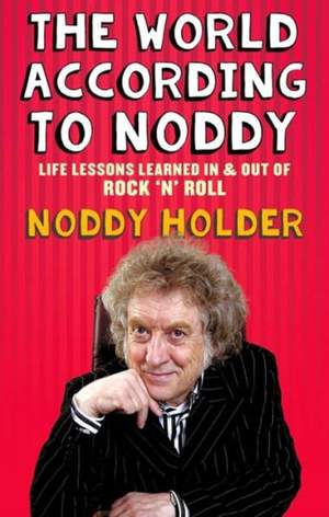 The World According To Noddy: Life Lessons Learned In and Out of Rock & Roll
