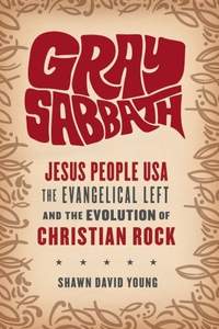 Gray Sabbath: Jesus People USA, the Evangelical Left, and the Evolution of Christian Rock