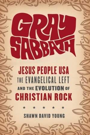 Gray Sabbath: Jesus People USA, the Evangelical Left, and the Evolution of Christian Rock