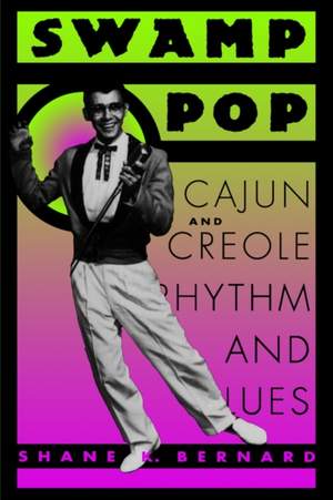Swamp Pop: Cajun and Creole Rhythm and Blues