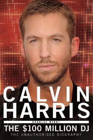 Calvin Harris: The $100 Million DJ