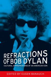 Refractions of Bob Dylan: Cultural Appropriations of an American Icon