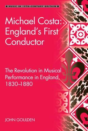 Michael Costa: England's First Conductor: The Revolution in Musical Performance in England, 1830-1880