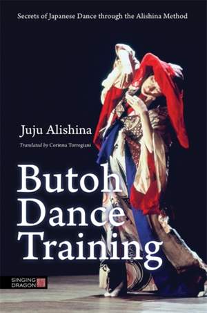 Butoh Dance Training: Secrets of Japanese Dance through the Alishina Method