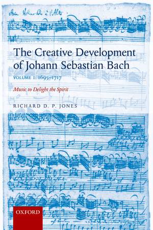 The Creative Development of Johann Sebastian Bach, Volume I: 1695-1717: Music to Delight the Spirit
