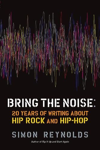 Bring The Noise: 20 Years of Writing About Hip Rock and Hip Hop