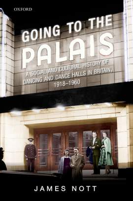 Going to the Palais: A Social And Cultural History of Dancing and Dance Halls in Britain, 1918-1960