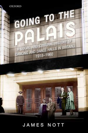 Going to the Palais: A Social And Cultural History of Dancing and Dance Halls in Britain, 1918-1960