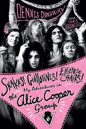 Dennis Dunaway: Snakes! Guillotines! Electric Chairs! My Adventures In The Alice Cooper Group
