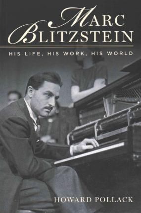 Marc Blitzstein: His Life, His Work, His World