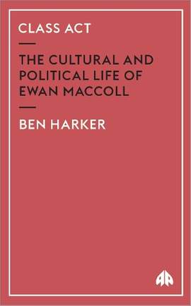 Class Act: The Cultural and Political Life of Ewan MacColl