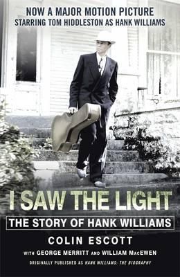 I Saw The Light: The Story of Hank Williams - Now a major motion picture starring Tom Hiddleston as Hank Williams