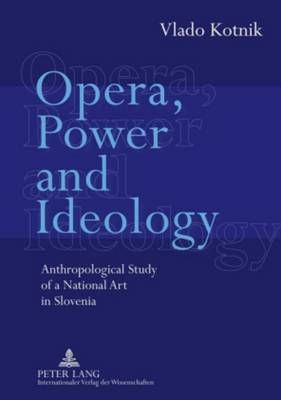 Opera, Power and Ideology: Anthropological Study of a National Art in Slovenia