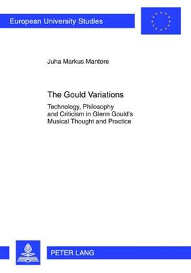 The Gould Variations: Technology, Philosophy and Criticism in Glenn Gould’s Musical Thought and Practice