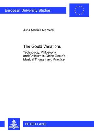 The Gould Variations: Technology, Philosophy and Criticism in Glenn Gould’s Musical Thought and Practice