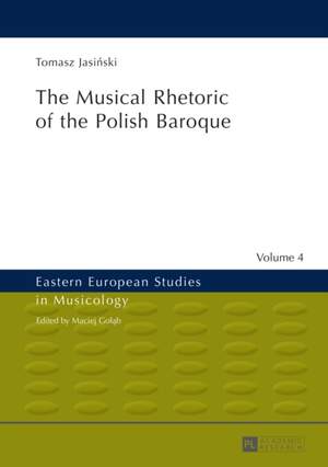 The Musical Rhetoric of the Polish Baroque: The Musical Rhetoric of the Polish Baroque