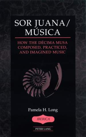 Sor Juana/Música: How the Décima Musa Composed, Practiced, and Imagined Music