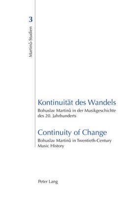 Kontinuitaet des Wandels- Continuity of Change: Bohuslav Martinů in der Musikgeschichte des 20. Jahrhunderts- Bohuslav Martinů in Twentieth-Century Music History