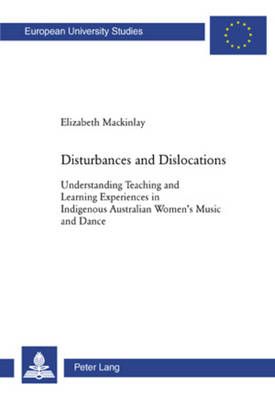 Disturbances and Dislocations: Understanding Teaching and Learning Experiences in Indigenous Australian Women's Music and Dance