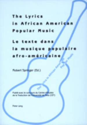 The Lyrics in African American Popular Music: Proceedings of Metz (September 29th-30th, 2000) = Le Texte Dans la Musique Populaire Afro-Amaericaine: Actes du Colloque International de Metz (29-30 Septembre 2000)