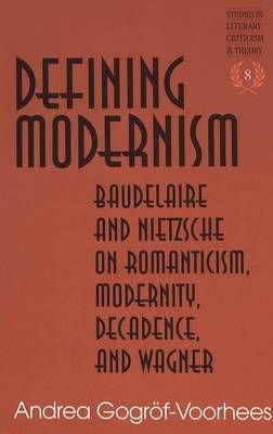Defining Modernism: Baudelaire and Nietzsche on Romanticism, Modernity, Decadence, and Wagner
