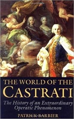 World of the Castrati: The History of an Extraordinary Operatic Phenomenon