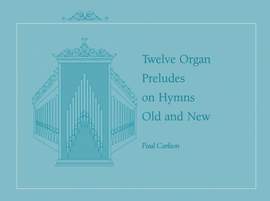 Paul Carlson: Twelve Preludes on Hymns Old and New