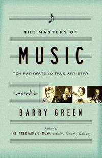 Barry Green: The Mastery of Music: 10 Pathways to True Artistry
