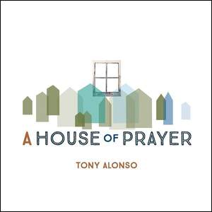Tony Alonso: A House of Prayer