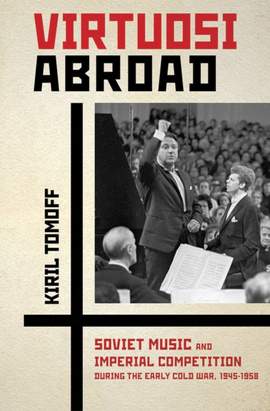 Virtuosi Abroad: Soviet Music and Imperial Competition During the Early Cold War, 1945–1958