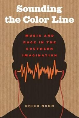 Sounding the Color Line: Music and Race in the Southern Imagination