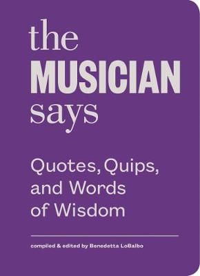 The Musician Says: Quotes, Quips, and Words of Wisdom
