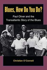 Blues, How Do You Do?: Paul Oliver and the Transatlantic Story of the Blues