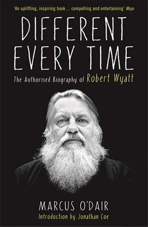Different Every Time: The Authorised Biography of Robert Wyatt
