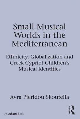 Small Musical Worlds in the Mediterranean: Ethnicity, Globalization and Greek Cypriot Children's Musical Identities
