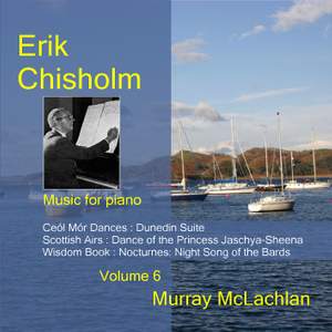 Piano Music of Erik Chisholm - Volume 6