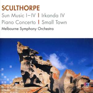 Sculthorpe: Sun Music I-IV, Irkanda IV, Piano Concerto & Small Town