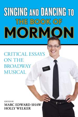 Singing and Dancing to The Book of Mormon: Critical Essays on the Broadway Musical