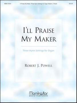 Robert J. Powell: I'll Praise My Maker Three Hymn Settings for Organ