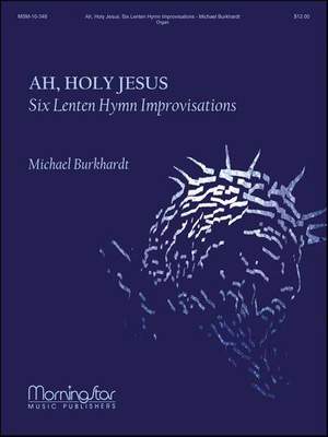 Michael Burkhardt: Ah, Holy Jesus: Six Lenten Hymn Improvisations