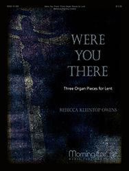 Rebecca Kleintop Owens: Were You There: Three Organ Pieces for Lent